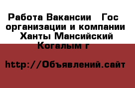 Работа Вакансии - Гос. организации и компании. Ханты-Мансийский,Когалым г.